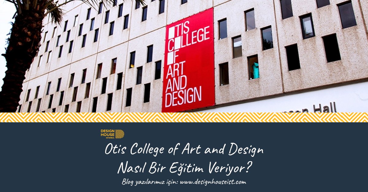 Otis College of Art and Design Nasıl Bir Eğitim Veriyor? Design House İstanbul