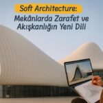 Soft Architecture: Mekânlarda Zarafet ve Akışkanlığın Yeni Dili